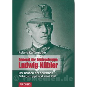 General der Gebirgstruppe Ludwig K&uuml;bler - Der Bauherr der deutschen Gebirgstruppe und seine Zeit - Ludwig K&uuml;bler
