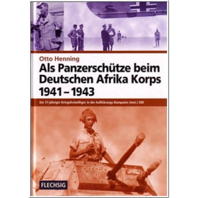 Otto Henning - ALS PANZERSCH&Uuml;TZE BEIM DEUTSCHEN AFRIKA-KORPS 1941-1943. Ein 17-j&auml;hriger Kriegsfreiwilliger in der Aufkl&auml;rungs-Kompanie (mot.) 580