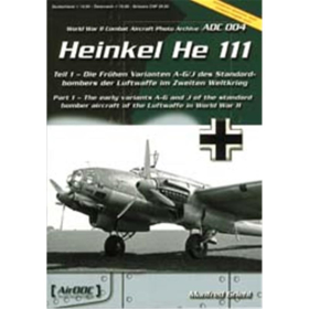HEINKEL HE 111 : Teil 1 - Die fr&uuml;hen Varianten A-G und J des Standardbombers der Luftwaffe im Zweiten Weltkrieg (Aircraft Photo Archive ADC No. 004)