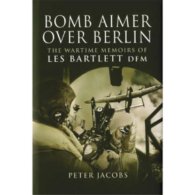 BOMB AIMER OVER BERLIN - The Wartime Memoirs of Les Bartlett, DFM