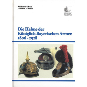 Die Helme der K&ouml;niglich Bayerischen Armee 1806 - 1918
