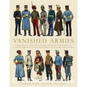 Vanished Armies - A record of military uniform observed and drawn in various European countries during the years 1907 to 1914