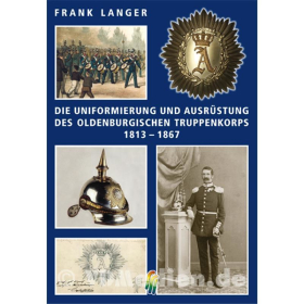 Die Uniformierung und Ausr&uuml;stung des Oldenburgischen Truppenkorps 1813 - 1867