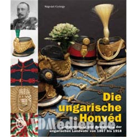 Die ungarische Honv&eacute;d - Uniformierung und Ausr&uuml;stung der ungarischen Landwehr von 1867 bis 1918