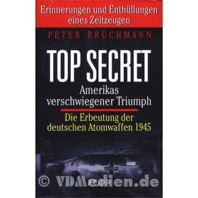 TOP SECRET - Amerikas verschwiegener Triumph - Die Erbeutung der deutschen Atomwaffen 1945 - Peter Br&uuml;chmann