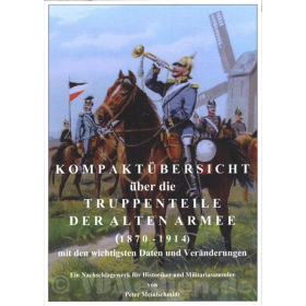 Kompakt&uuml;bersicht &uuml;ber die Truppenteile der Alten Armee (1870 - 1914) mit den wichtigsten Daten und Ver&auml;nderungen - Peter Meinlschmidt