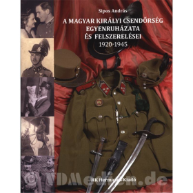 Die Uniformen und Ausr&uuml;stung der K&ouml;niglich Ungarischen Gendarmerie 1920-1945 - Sipos Andr&aacute;s