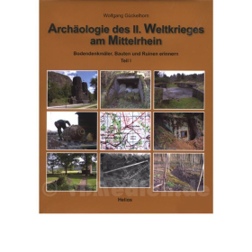 Arch&auml;ologie des II. Weltkrieges am Mittelrhein - Bodendenkm&auml;ler, Bauten und Ruinen erinnern / Teil I - Wolfgang G&uuml;ckelhorn