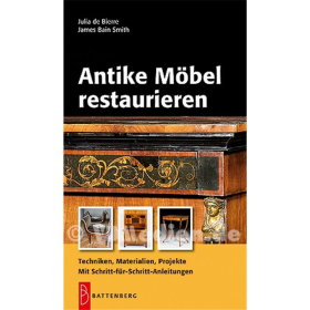 Antike M&ouml;bel restaurieren - Techniken, Materialien, Projekte - mit Schritt-f&uuml;r-Schritt-Anleitungen - Julia de Bierre / James Bain Smith