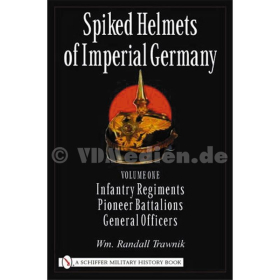 Pickelhauben - Spiked Helmets of Imperial Germany: Volume I - Infantry Regiments, Pioneer Battalions, General Officers - Wm. Randall Trawnik