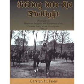 Riding into the Twilight- Organization, Uniforms, Insignia, and Equipment of the German Armys Last Cavalrymen 1920-45 - Carsten H. Fries