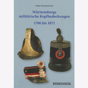 W&uuml;rttembergs milit&auml;rische Kopfbedeckungen 1786 bis 1871 - Walter Wannenwetsch