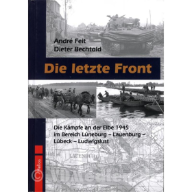 Die letzte Front - Die K&auml;mpfe an der Elbe 1945 im Bereich L&uuml;neburg - Lauenburg - L&uuml;beck -Ludwigslust - A. Feit / D. Bechtold