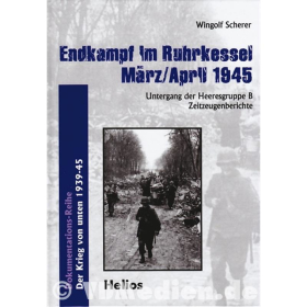 Endkampf im Ruhrkessel M&auml;rz/April 1945 - Untergang der Heeresgruppe B Zeitzeugenberichte - Wingolf Scherer
