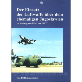 Der Einsatz der Luftwaffe &uuml;ber dem ehemaligen Jugoslawien - Im Auftrag von UNO und NATO - Eine Bilddokumentation