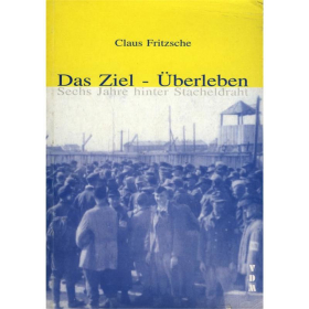 Das Ziel - &Uuml;berleben - Sechs Jahre hinter Stacheldraht - Claus Fritzsche