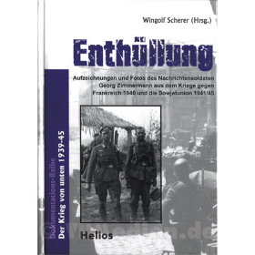 Enth&uuml;llung - Aufzeichnungen und Fotos des Nachrichtensoldaten Georg Zimmermann aus dem Kriege gegen Frankreich 1940 und die Sowjetunion 1941/45 - W. Scherer