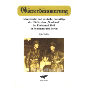 G&ouml;tterd&auml;mmerung - Schwedische und deutsche Freiwillige der SS-Division &quot;Nordland&quot; im Endkampf 1945 in Pommern und Berlin - Wallin