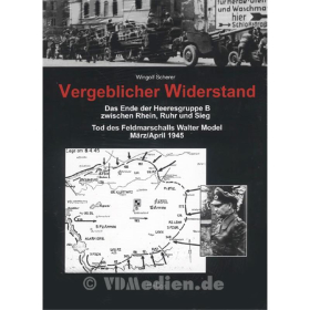 Vergeblicher Widerstand - Das Ende der Heeresgruppe B zwischen Rhein, Ruhr und Sieg - Tod des Feldmarschalls Walter Model M&auml;rz/April 1945 - Scherer