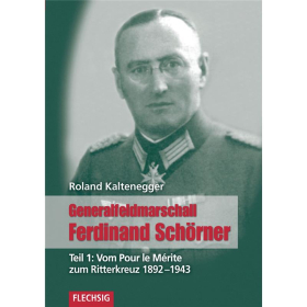 Generalfeldmarschall Ferdinand Sch&ouml;rner. Teil 1: Vom Pour le M&eacute;rite zum Ritterkreuz 1892-1943