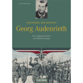 Feldwebel der Reserve Georg Audenrieth - Vom &quot;Bulgarenschreck&quot; zum Ritterkreuztr&auml;ger