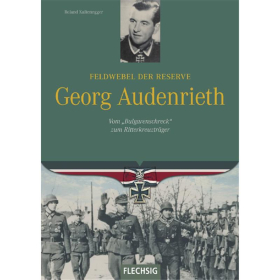 Feldwebel der Reserve Georg Audenrieth - Vom &quot;Bulgarenschreck&quot; zum Ritterkreuztr&auml;ger 