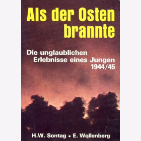 Als der Osten brannte - Die unglaublichen Erlebnisse eines Jungen 1944/45 / Sontag, H. W. &amp; E. Wollenberg