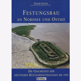 Festungsbau an Nordsee und Ostsee - Die Geschichte der deutschen K&uuml;stenbefestigungen bis 1918 - Frank Gosch