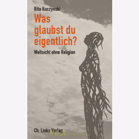 Was glaubst du eigentlich? Weltsicht ohne Religion - Rita Kuczynski