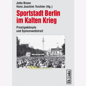 Sportstadt Berlin im Kalten Krieg - Prestigek&auml;mpfe und Systemwettstreit - Jutta Braun / Hans Joachiam Teichler (Hg.)