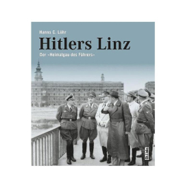 Hitlers Linz - Der &quot;Heimatgau des F&uuml;hrers&quot; - Hanns C. L&ouml;hr