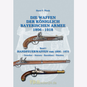 Die Waffen der K&ouml;niglich Bayerischen Armee 1806-1918 - Band 1: Handfeuerwaffen von 1806-1873 - Horst F. Plank