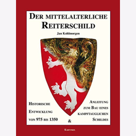 Der mittelalterliche Reiterschild - Historische Entwicklung von 975 bis 1350 &amp; Anleitung zum Bau - Jan Kohlmorgen