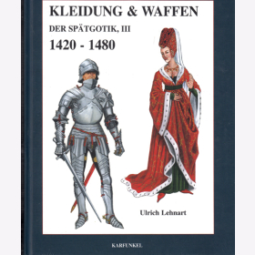 Kleidung &amp; Waffen der Sp&auml;tgotik, III - 1420-1480 - Ulrich Lehnart