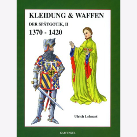 Kleidung &amp; Waffen der Sp&auml;tgotik, II - 1370-1420 - Ulrich Lehnart