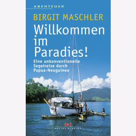 Maschler Willkommen im Paradies! Eine unkonventionelle Segelreise durch Papua-Neuguine