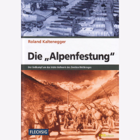 Kaltenegger - Die &quot;Alpenfestung&quot; - Der Endkampf um das letzte Bollwerk des Zweiten Weltkrieges