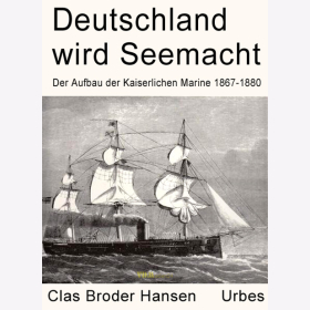 Hansen - Deutschland wird Seemacht - Der Aufbau der Kaiserlichen Marine 1867-1880 in zeitgen&ouml;ssischen Berichten und Illustrationen