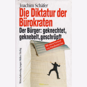 Die Diktatur der B&uuml;rokraten - Der B&uuml;rger: geknechtet, geknebelt, geschr&ouml;pft - J. Sch&auml;fer