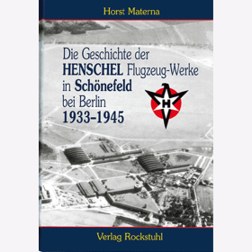 Die Geschichte der Henschel Flugzeug-Werke in Sch&ouml;nefeld bei Berlin 1933-1945 - Horst Materna