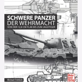 Fr&ouml;hlich: Schwere Panzer der Wehrmacht - Von der 12,8 cm Flak bis zum Jagdtiger