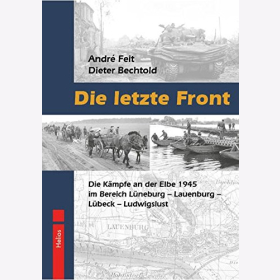 Feit - Bechtold: Die letzte Front K&auml;mpfe an der Elbe 1945 im Bereich L&uuml;neburg - Lauenburg - L&uuml;beck - Ludwigslust