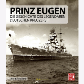 Bauernfeind / Prinz Eugen - Die Geschichte des legend&auml;ren deutschen Kreuzers