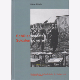 Aichele - Sch&uuml;lersoldaten Soldatensch&uuml;ler - F&uuml;nfzehnj&auml;hrige Luftwaffenhelfer in Stuttgart und Auschwitz 1944/45