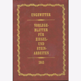 Ungewitter: Vorlegebl&auml;tter f&uuml;r Ziegel- und Steinarbeiten 1865 - Reprint von 1983