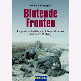 Kaltenegger: Blutende Fronten - Truppen&auml;rzte, Sanit&auml;ter und Rotkreuzschwestern im Zweiten Weltkrieg