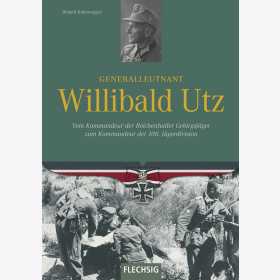 Kaltenegger: Generalleutnant Willibald Utz - Vom Kommandeur der Reichenhaller Gebirgsj&auml;ger zum Kommandeur der 100. J&auml;gerdivision