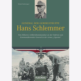 Kaltenegger: General der Gebirgstruppe Hans Schlemmer - Vom H&ouml;heren Artilleriekommandeur an der Ostfront zum Kommandierenden General in der Armee &quot;Ligurien&quot;