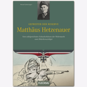 Matth&auml;us Hetzenauer - Gefreiter der Reserve - Vom erfolgreichsten Scharfsch&uuml;tzen der Wehrmacht zum Ritterkreuztr&auml;ger - R. Kaltenegger