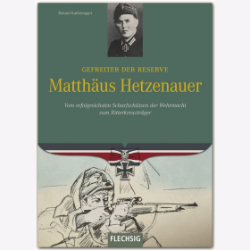 Matthäus Hetzenauer - Gefreiter der Reserve - Vom erfolgreichsten Scharfschützen der Wehrmacht zum Ritterkreuzträger - R. Kaltenegger